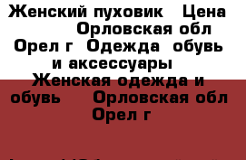 Женский пуховик › Цена ­ 3 500 - Орловская обл., Орел г. Одежда, обувь и аксессуары » Женская одежда и обувь   . Орловская обл.,Орел г.